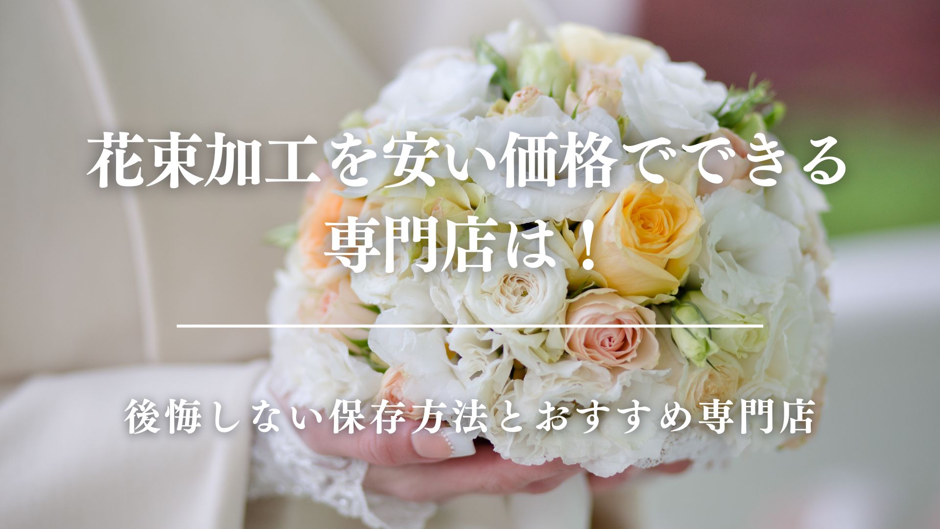 花束加工を安い価格でできる専門店は！後悔しない保存方法とおすすめ専門店