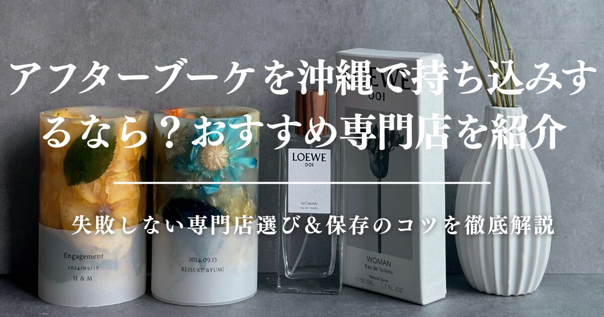 アフターブーケを沖縄で持ち込みするなら？失敗しない専門店選び＆保存のコツを徹底解説