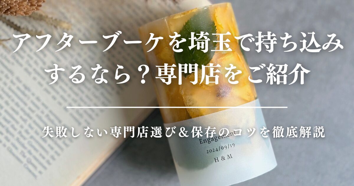 アフターブーケを埼玉で持ち込みするなら？失敗しない専門店選び＆保存のコツを徹底解説