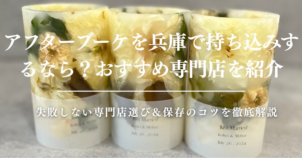 アフターブーケを兵庫で持ち込みするなら？失敗しない専門店選び＆保存のコツを徹底解説