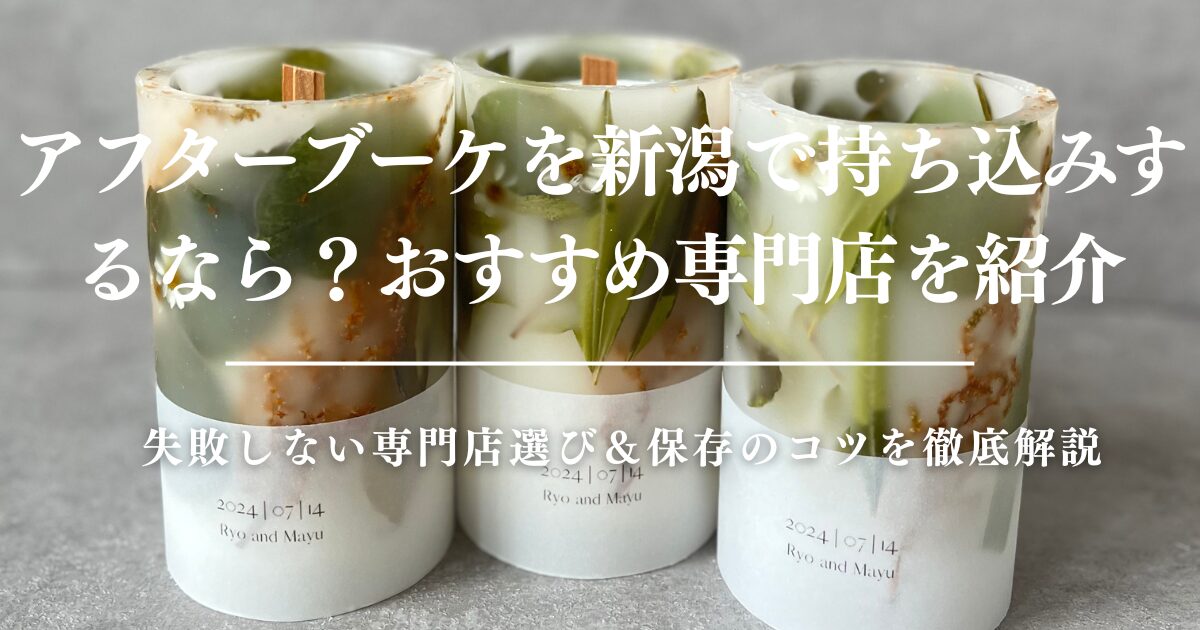 アフターブーケを新潟で持ち込みするなら？失敗しない専門店選び＆保存のコツを徹底解説