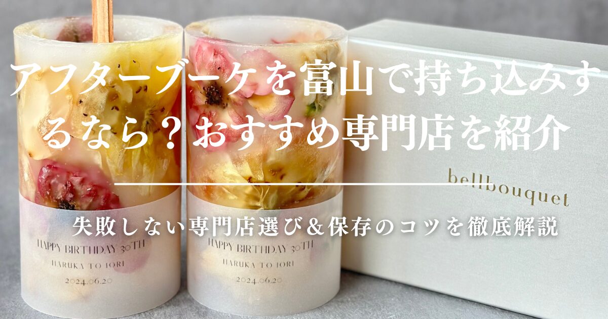 アフターブーケを富山で持ち込みするなら？失敗しない専門店選び＆保存のコツを徹底解説