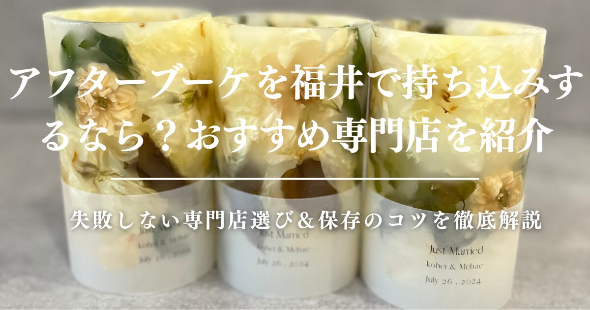 アフターブーケを福井で持ち込みするならどこ？失敗しない専門店選び＆保存のコツを徹底解説