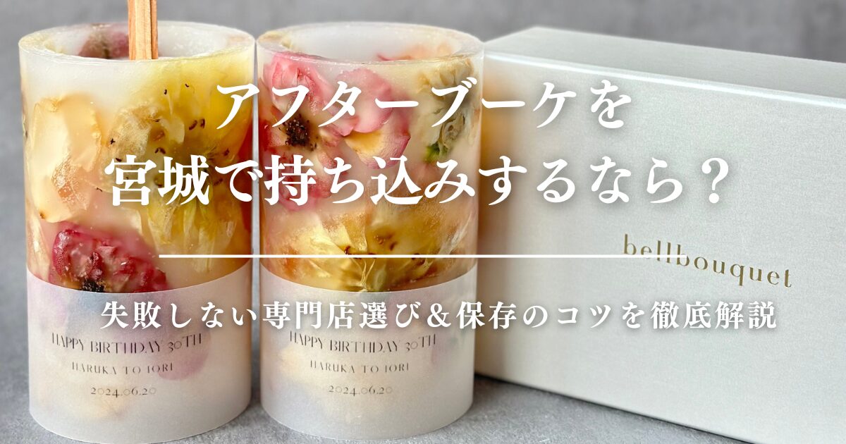 アフターブーケを宮城で持ち込みするなら？失敗しない専門店選び＆保存のコツを徹底解説