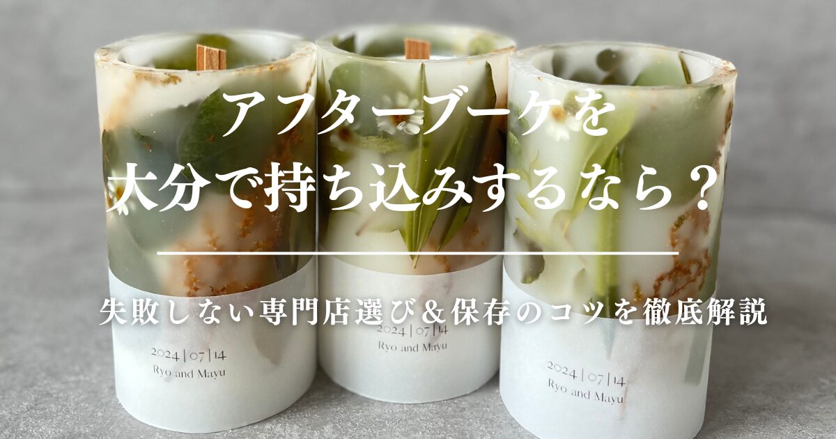 アフターブーケを大分で持ち込みするなら？失敗しない専門店選び＆保存のコツを徹底解説