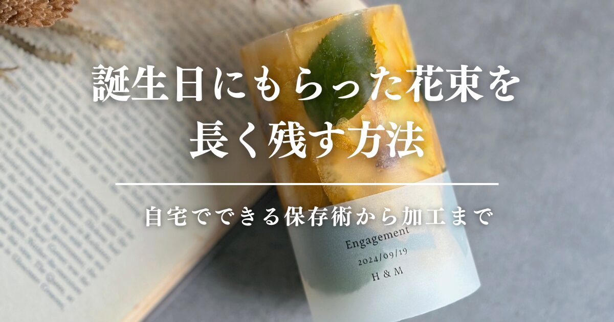誕生日にもらった花束を長く残す方法｜自宅でできる保存術から加工まで