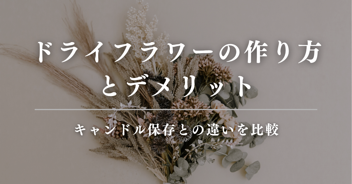 ドライフラワーの作り方とデメリット｜キャンドル保存との違いを比較