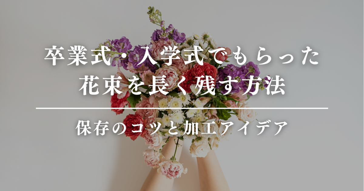 卒業式・入学式でもらった花束を長く残す方法｜保存のコツと加工アイデア