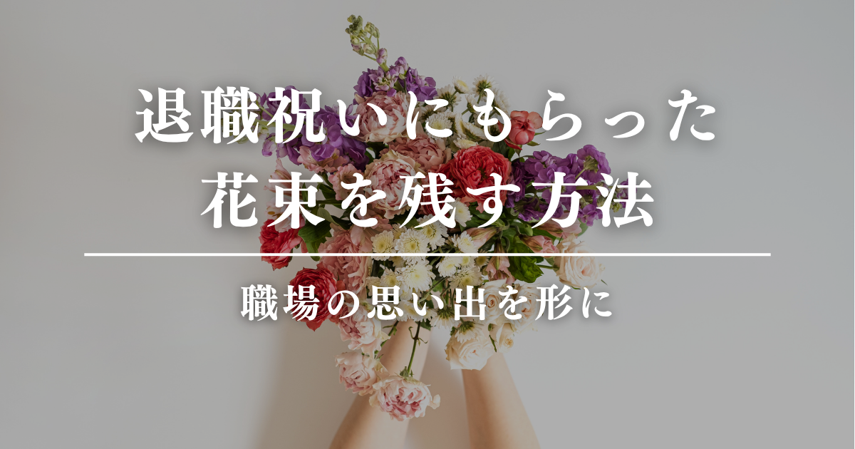 退職祝いにもらった花束を残す方法｜職場の思い出を形に