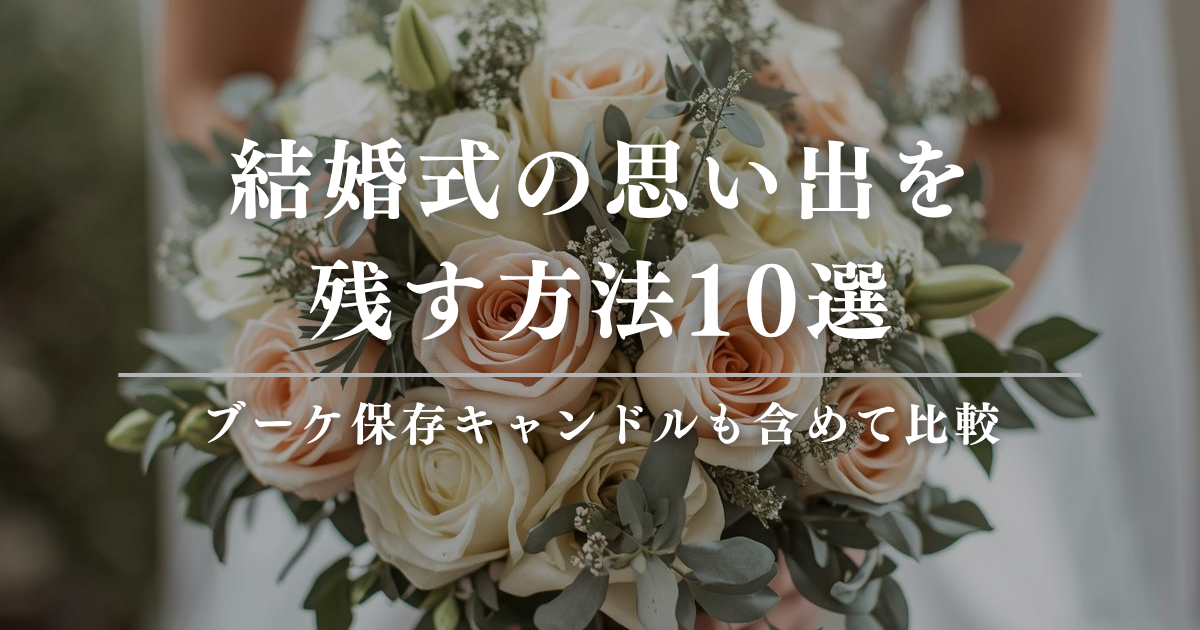 結婚式の思い出を残す方法10選｜ブーケ保存キャンドルも含めて比較